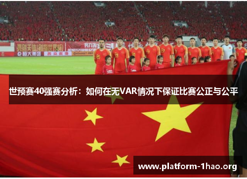 世预赛40强赛分析:如何在无VAR情况下保证比赛公正与公平 世预赛40强赛分析:如何在无VAR情况下保证比赛公正与公平