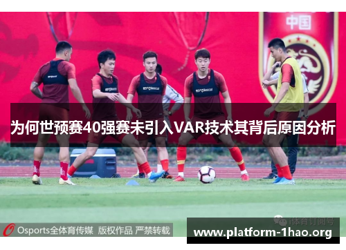 为何世预赛40强赛未引入VAR技术其背后原因分析 为何世预赛40强赛未引入VAR技术其背后原因分析
