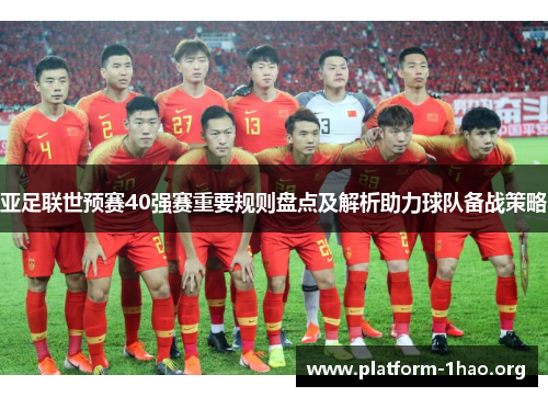 亚足联世预赛40强赛重要规则盘点及解析助力球队备战策略 亚足联世预赛40强赛重要规则盘点及解析助力球队备战策略
