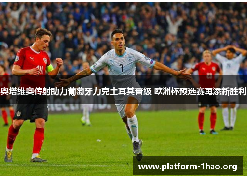 奥塔维奥传射助力葡萄牙力克土耳其晋级 欧洲杯预选赛再添新胜利 奥塔维奥传射助力葡萄牙力克土耳其晋级 欧洲杯预选赛再添新胜利
