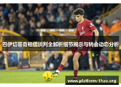 巴伊切蒂奇租借谈判全解析细节揭示与转会动态分析 巴伊切蒂奇租借谈判全解析细节揭示与转会动态分析
