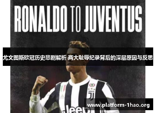 尤文图斯欧冠历史悲剧解析 两大耻辱纪录背后的深层原因与反思 尤文图斯欧冠历史悲剧解析 两大耻辱纪录背后的深层原因与反思