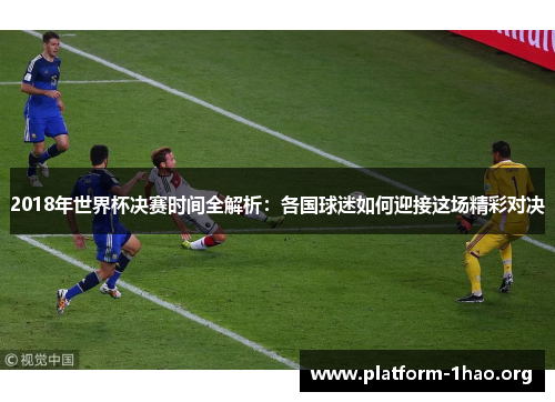 2018年世界杯决赛时间全解析:各国球迷如何迎接这场精彩对决 2018年世界杯决赛时间全解析:各国球迷如何迎接这场精彩对决