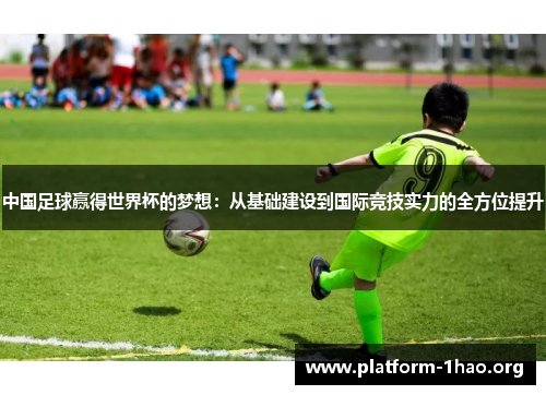 中国足球赢得世界杯的梦想:从基础建设到国际竞技实力的全方位提升 中国足球赢得世界杯的梦想:从基础建设到国际竞技实力的全方位提升