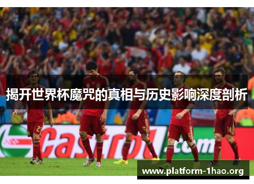 揭开世界杯魔咒的真相与历史影响深度剖析 揭开世界杯魔咒的真相与历史影响深度剖析