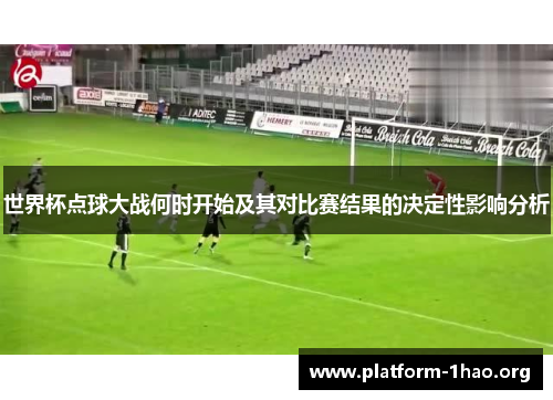 世界杯点球大战何时开始及其对比赛结果的决定性影响分析 世界杯点球大战何时开始及其对比赛结果的决定性影响分析