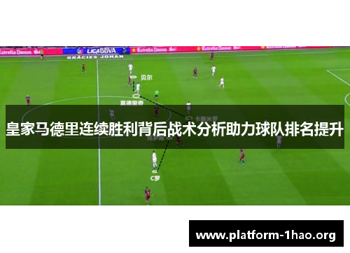 皇家马德里连续胜利背后战术分析助力球队排名提升 皇家马德里连续胜利背后战术分析助力球队排名提升