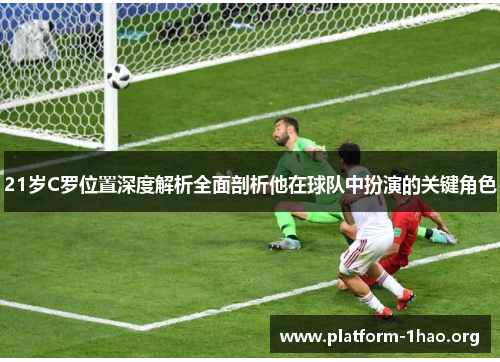 21岁C罗位置深度解析全面剖析他在球队中扮演的关键角色 21岁C罗位置深度解析全面剖析他在球队中扮演的关键角色