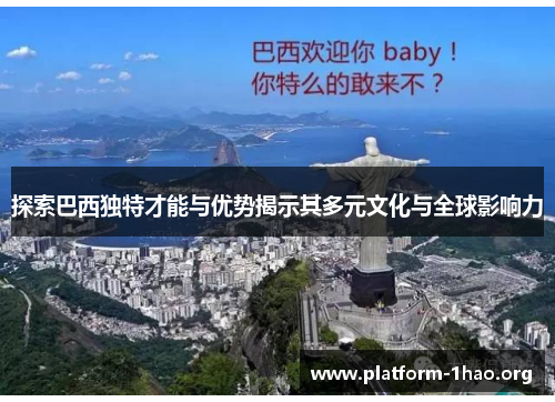 探索巴西独特才能与优势揭示其多元文化与全球影响力 探索巴西独特才能与优势揭示其多元文化与全球影响力
