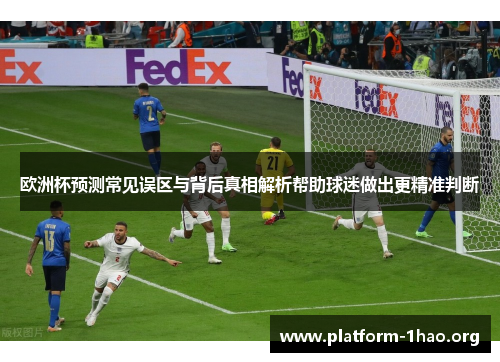 欧洲杯预测常见误区与背后真相解析帮助球迷做出更精准判断 欧洲杯预测常见误区与背后真相解析帮助球迷做出更精准判断