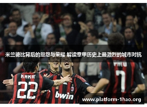 米兰德比背后的恩怨与荣耀 解读意甲历史上最激烈的城市对抗 米兰德比背后的恩怨与荣耀 解读意甲历史上最激烈的城市对抗