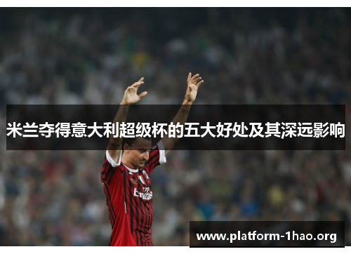 米兰夺得意大利超级杯的五大好处及其深远影响 米兰夺得意大利超级杯的五大好处及其深远影响