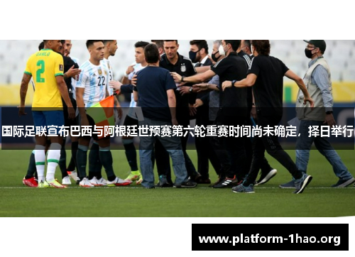 国际足联宣布巴西与阿根廷世预赛第六轮重赛时间尚未确定,择日举行 国际足联宣布巴西与阿根廷世预赛第六轮重赛时间尚未确定,择日举行