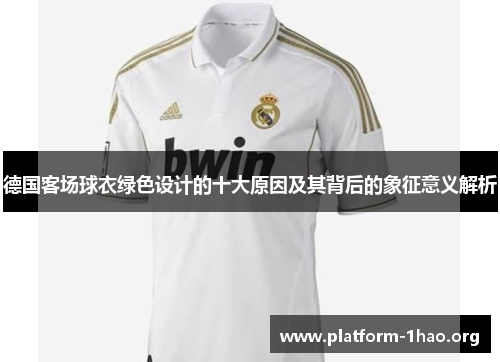 德国客场球衣绿色设计的十大原因及其背后的象征意义解析 德国客场球衣绿色设计的十大原因及其背后的象征意义解析