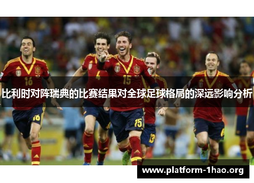 比利时对阵瑞典的比赛结果对全球足球格局的深远影响分析 比利时对阵瑞典的比赛结果对全球足球格局的深远影响分析