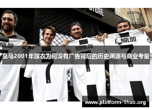 皇马2001年球衣为何没有广告背后的历史渊源与商业考量