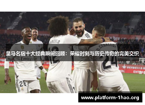 皇马名宿十大经典瞬间回顾:荣耀时刻与历史传奇的完美交织 皇马名宿十大经典瞬间回顾:荣耀时刻与历史传奇的完美交织