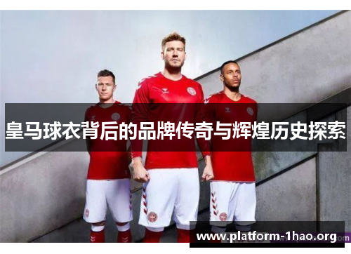 皇马球衣背后的品牌传奇与辉煌历史探索 皇马球衣背后的品牌传奇与辉煌历史探索