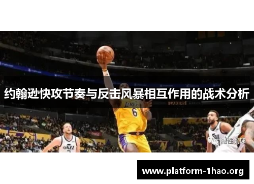 约翰逊快攻节奏与反击风暴相互作用的战术分析 约翰逊快攻节奏与反击风暴相互作用的战术分析