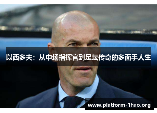 以西多夫:从中场指挥官到足坛传奇的多面手人生 以西多夫:从中场指挥官到足坛传奇的多面手人生