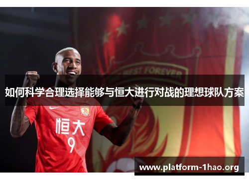 如何科学合理选择能够与恒大进行对战的理想球队方案 如何科学合理选择能够与恒大进行对战的理想球队方案