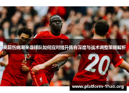 英超伤病潮来袭球队如何应对提升阵容深度与战术调整策略解析 英超伤病潮来袭球队如何应对提升阵容深度与战术调整策略解析