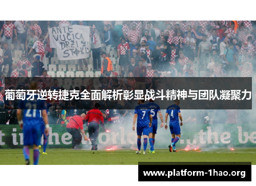 葡萄牙逆转捷克全面解析彰显战斗精神与团队凝聚力 葡萄牙逆转捷克全面解析彰显战斗精神与团队凝聚力