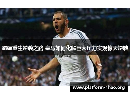 蝙蝠重生逆袭之路 皇马如何化解巨大压力实现惊天逆转 蝙蝠重生逆袭之路 皇马如何化解巨大压力实现惊天逆转