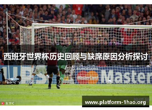 西班牙世界杯历史回顾与缺席原因分析探讨 西班牙世界杯历史回顾与缺席原因分析探讨