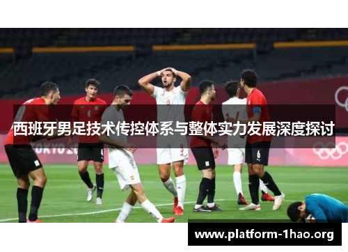西班牙男足技术传控体系与整体实力发展深度探讨 西班牙男足技术传控体系与整体实力发展深度探讨
