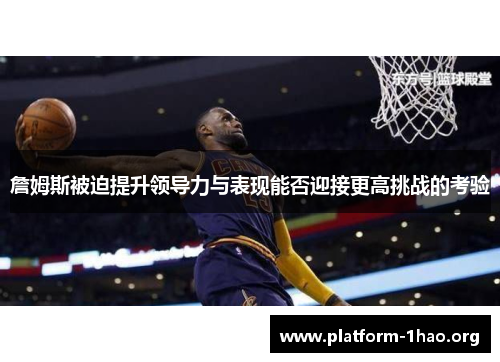 詹姆斯被迫提升领导力与表现能否迎接更高挑战的考验 詹姆斯被迫提升领导力与表现能否迎接更高挑战的考验