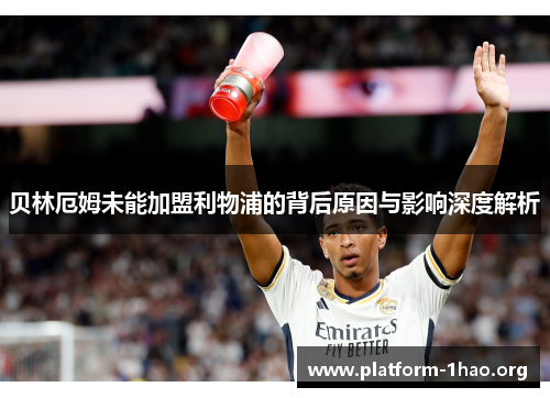 贝林厄姆未能加盟利物浦的背后原因与影响深度解析 贝林厄姆未能加盟利物浦的背后原因与影响深度解析