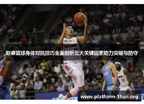 赵睿篮球身体对抗技巧全面剖析五大关键因素助力突破与防守 赵睿篮球身体对抗技巧全面剖析五大关键因素助力突破与防守