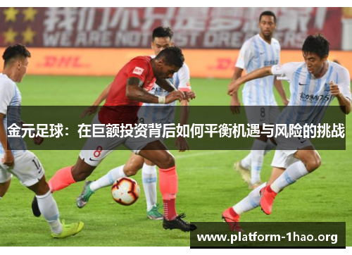 金元足球:在巨额投资背后如何平衡机遇与风险的挑战 金元足球:在巨额投资背后如何平衡机遇与风险的挑战