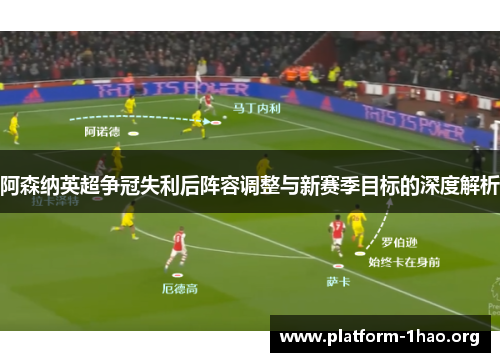 阿森纳英超争冠失利后阵容调整与新赛季目标的深度解析 阿森纳英超争冠失利后阵容调整与新赛季目标的深度解析