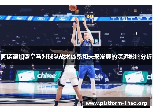 阿诺德加盟皇马对球队战术体系和未来发展的深远影响分析 阿诺德加盟皇马对球队战术体系和未来发展的深远影响分析