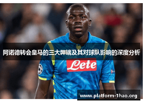 阿诺德转会皇马的三大弊端及其对球队影响的深度分析 阿诺德转会皇马的三大弊端及其对球队影响的深度分析