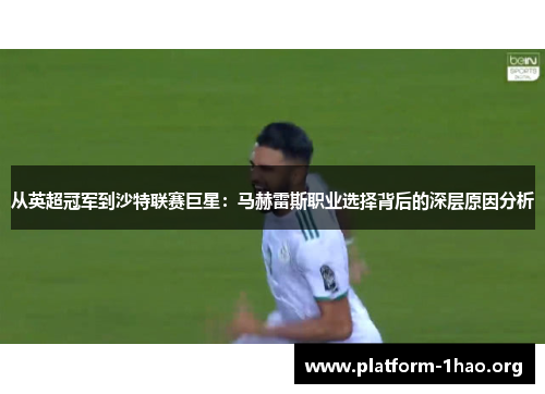 从英超冠军到沙特联赛巨星:马赫雷斯职业选择背后的深层原因分析 从英超冠军到沙特联赛巨星:马赫雷斯职业选择背后的深层原因分析