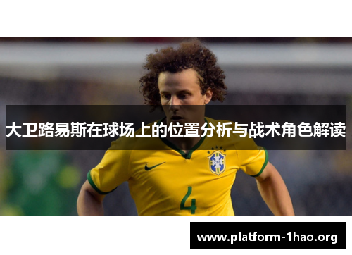 大卫路易斯在球场上的位置分析与战术角色解读