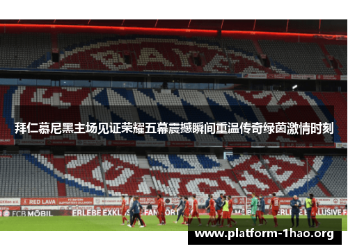 拜仁慕尼黑主场见证荣耀五幕震撼瞬间重温传奇绿茵激情时刻 拜仁慕尼黑主场见证荣耀五幕震撼瞬间重温传奇绿茵激情时刻