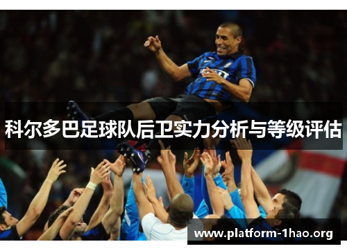 科尔多巴足球队后卫实力分析与等级评估 科尔多巴足球队后卫实力分析与等级评估