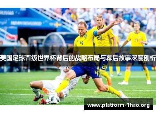 美国足球晋级世界杯背后的战略布局与幕后故事深度剖析 美国足球晋级世界杯背后的战略布局与幕后故事深度剖析
